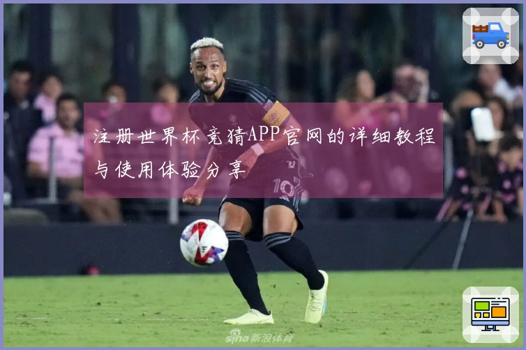 注册世界杯竞猜APP官网的详细教程与使用体验分享