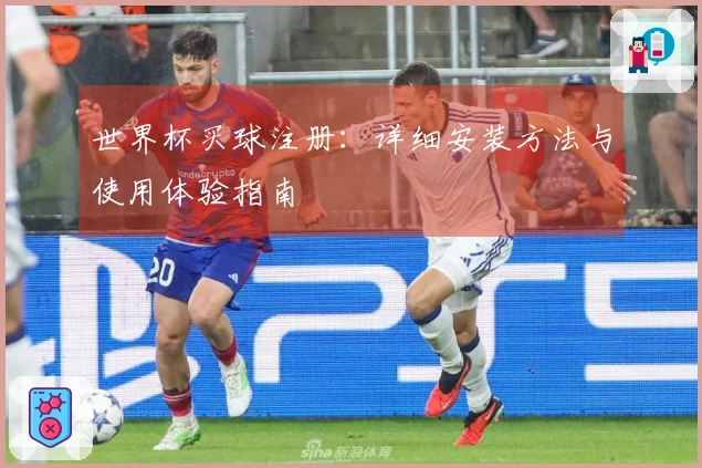 世界杯买球注册：详细安装方法与使用体验指南