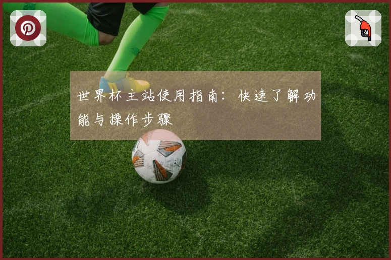 世界杯主站使用指南：快速了解功能与操作步骤