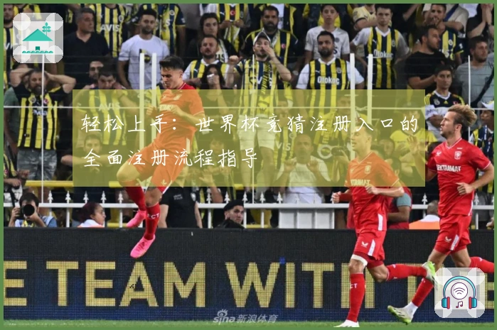 轻松上手：世界杯竞猜注册入口的全面注册流程指导
