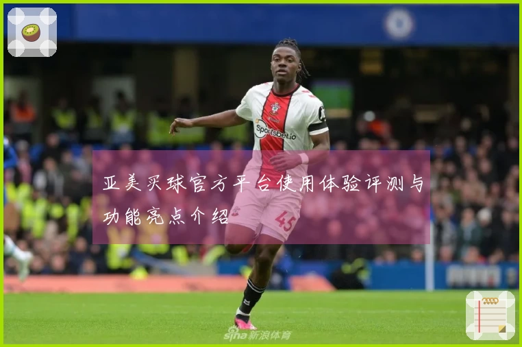 亚美买球官方平台使用体验评测与功能亮点介绍