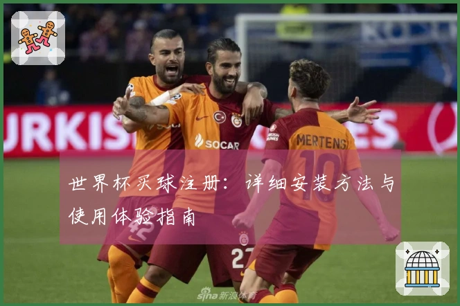 世界杯买球注册：详细安装方法与使用体验指南