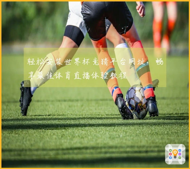 轻松安装世界杯竞猜平台网址，畅享最佳体育直播体验教程