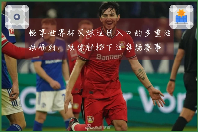 畅享世界杯买球注册入口的多重活动福利，助你轻松下注每场赛事