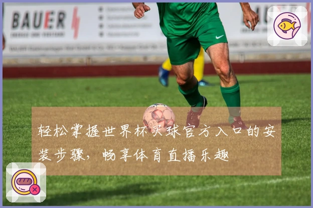 轻松掌握世界杯买球官方入口的安装步骤，畅享体育直播乐趣