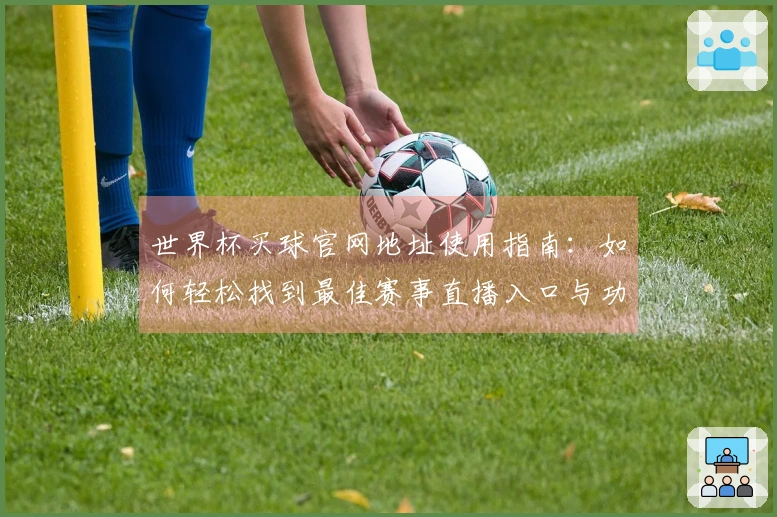 世界杯买球官网地址使用指南：如何轻松找到最佳赛事直播入口与功能介绍
