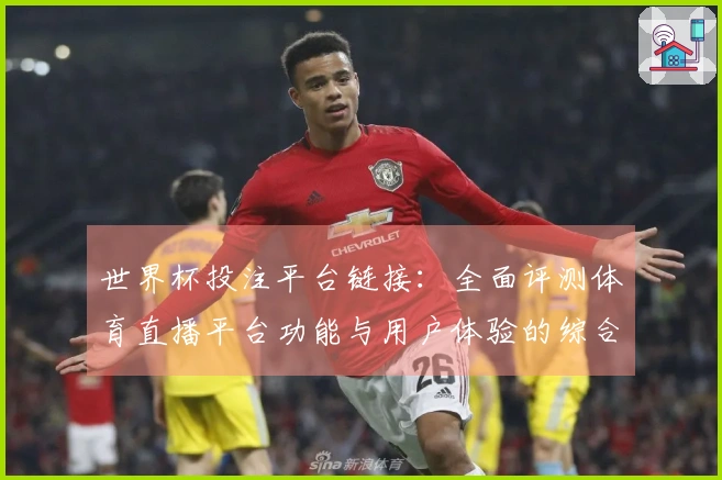 世界杯投注平台链接：全面评测体育直播平台功能与用户体验的综合分析