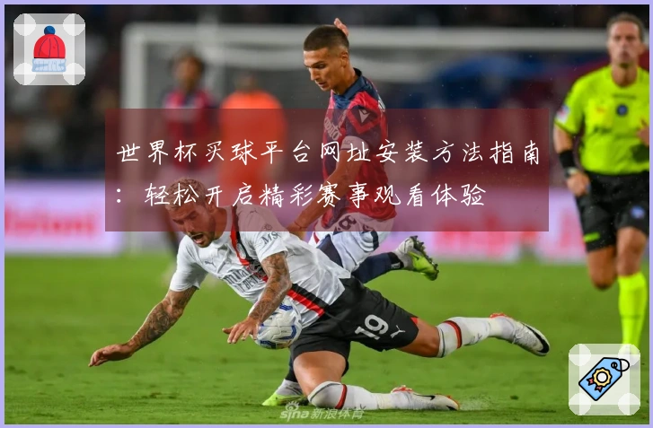 世界杯买球平台网址安装方法指南：轻松开启精彩赛事观看体验