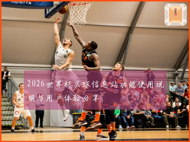 2026世界杯买球信息站功能使用说明与用户体验分享