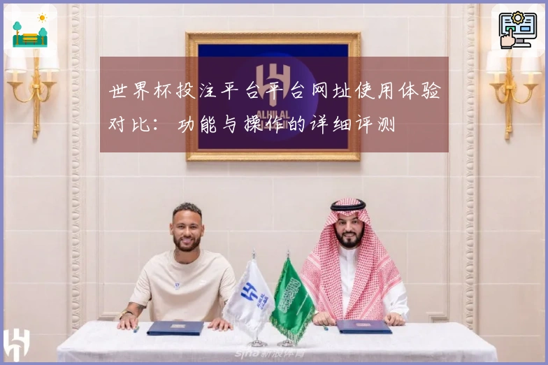 世界杯投注平台平台网址使用体验对比：功能与操作的详细评测