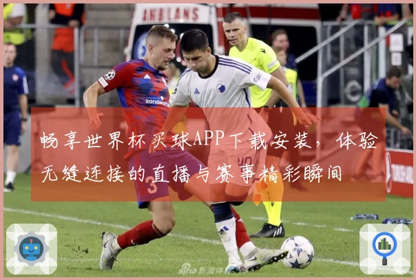 畅享世界杯买球APP下载安装，体验无缝连接的直播与赛事精彩瞬间