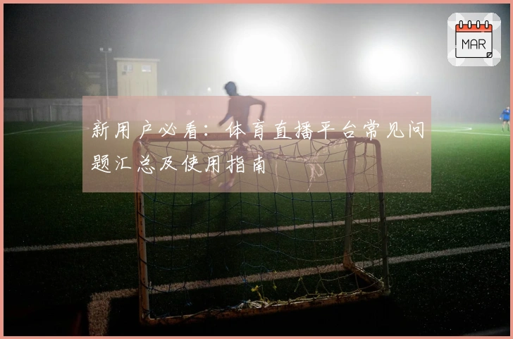 新用户必看：体育直播平台常见问题汇总及使用指南