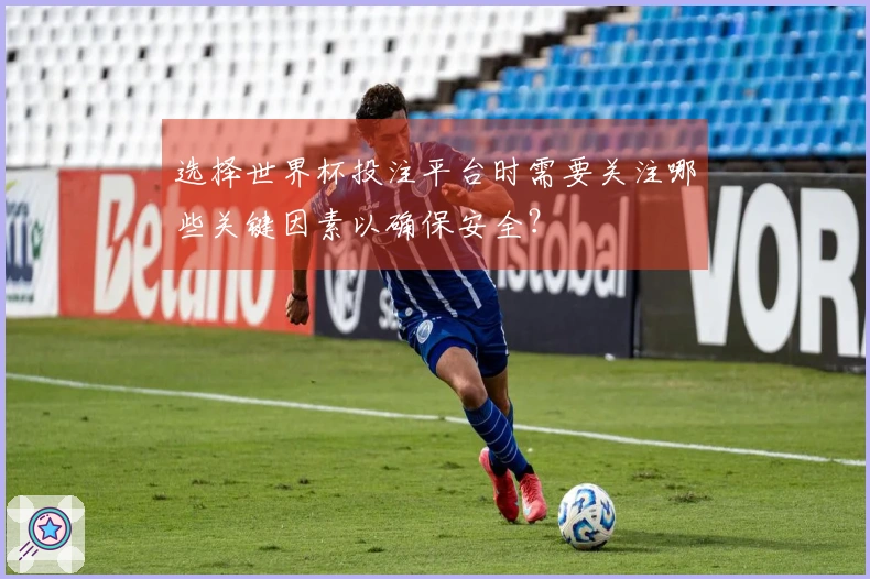 选择世界杯投注平台时需要关注哪些关键因素以确保安全？