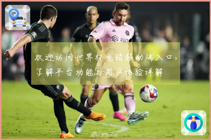 欢迎访问世界杯竞猜移动端入口，了解平台功能与用户体验详解