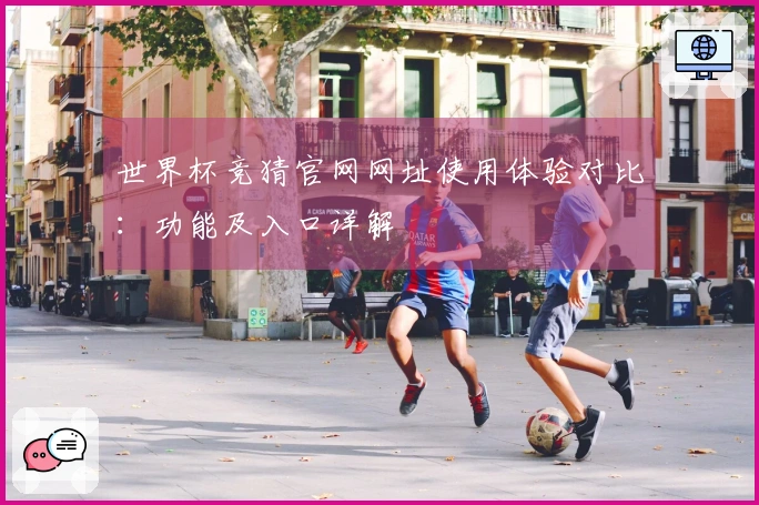 世界杯竞猜官网网址使用体验对比：功能及入口详解