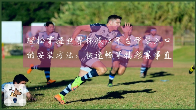 轻松掌握世界杯投注平台登录入口的安装方法，快速畅享精彩赛事直播