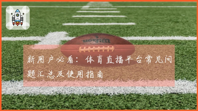 新用户必看：体育直播平台常见问题汇总及使用指南