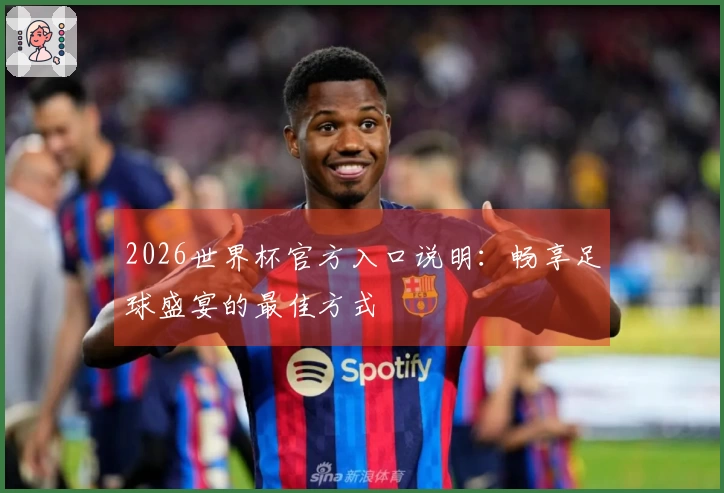 2026世界杯官方入口说明：畅享足球盛宴的最佳方式