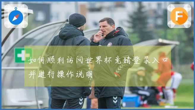 如何顺利访问世界杯竞猜登录入口并进行操作说明