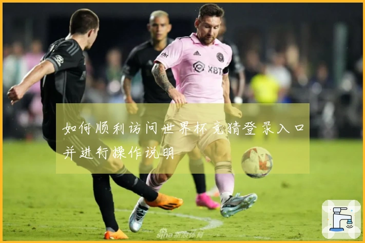 如何顺利访问世界杯竞猜登录入口并进行操作说明
