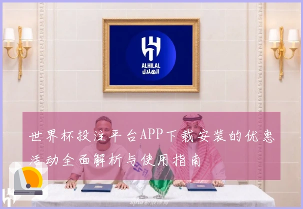 世界杯投注平台APP下载安装的优惠活动全面解析与使用指南